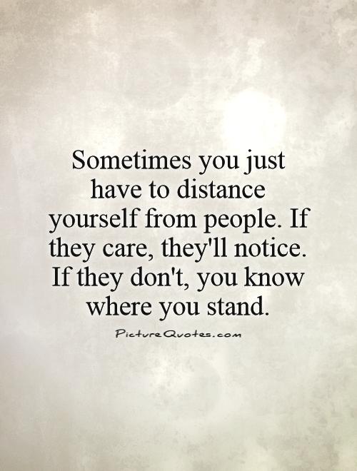 sometimes-you-just-have-to-distance-yourself-from-people-if-they-care-theyll-notice-if-they-dont-you-know-where-you-stand-quote-1