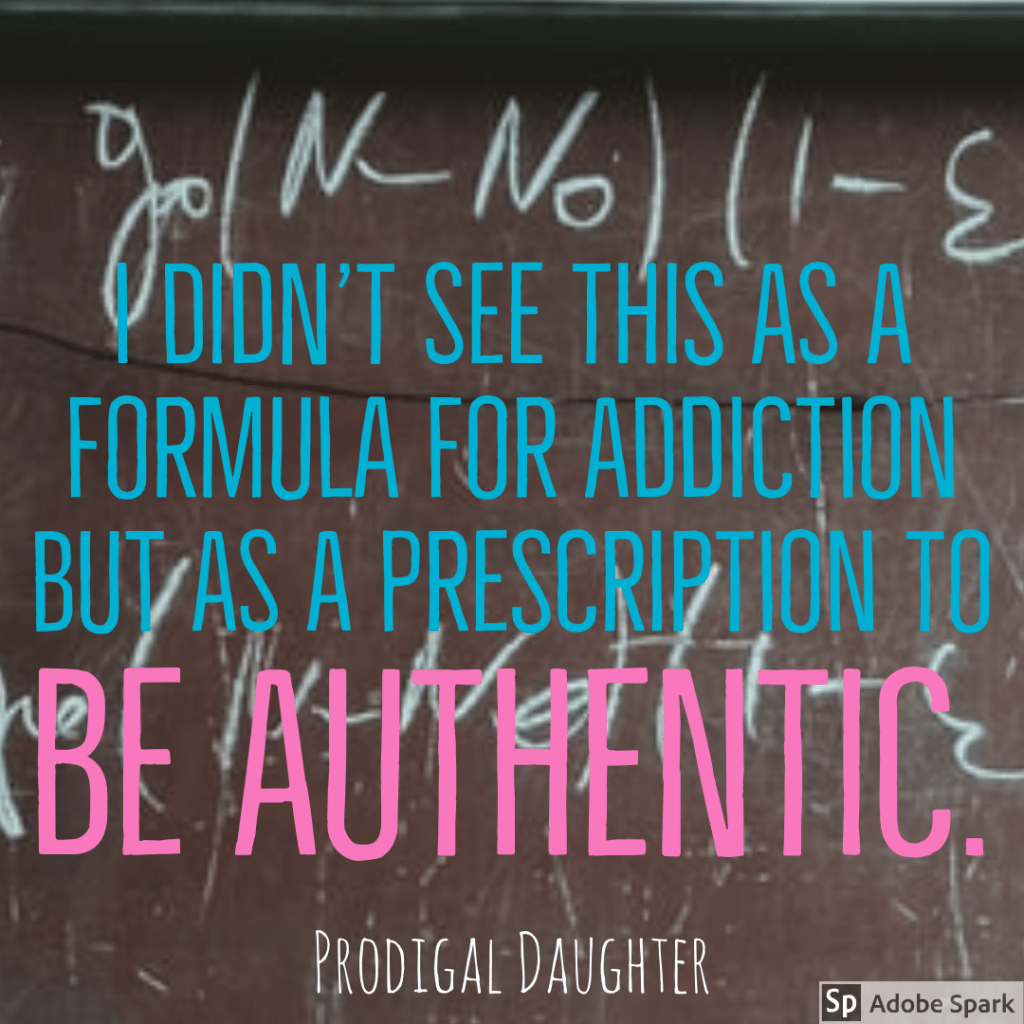 "I didn't see this as a formula for addiction, but as a prescription to be authentic." - Prodigal Daughter Pg. 20