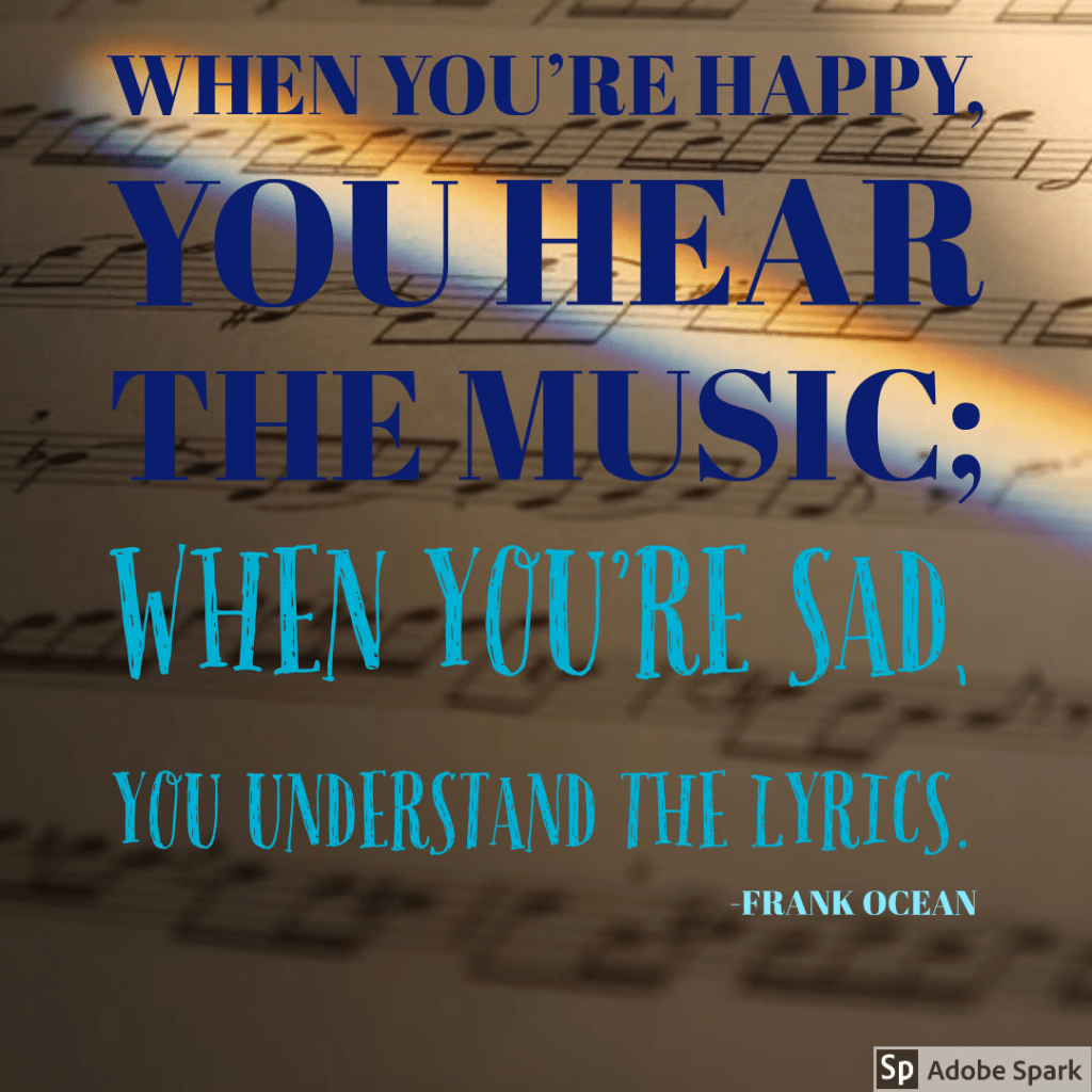 When you're happy, you hear the music; when you're sad, you understand the lyrics. - frank ocean