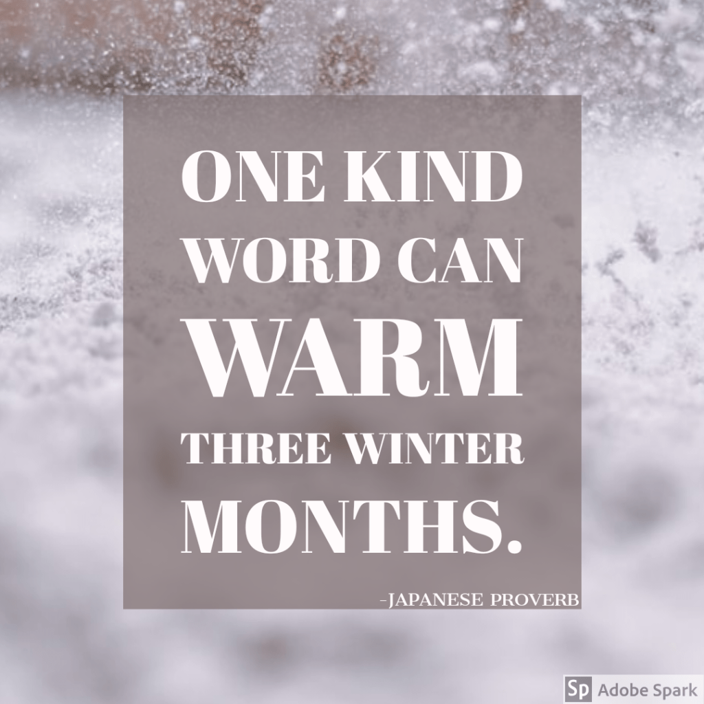 One kind word can warm three winter months. – Japanese Proverb