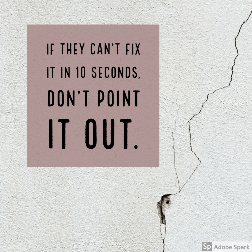 If they can't fix it in 10 seconds, don't point it out.