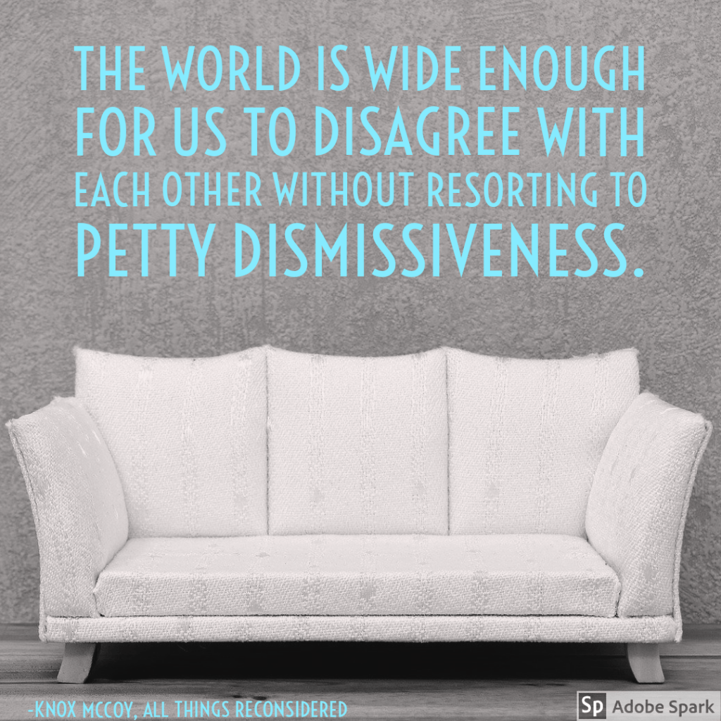 The world is wide enough for us to disagree with each other without resorting to petty dismissiveness.
