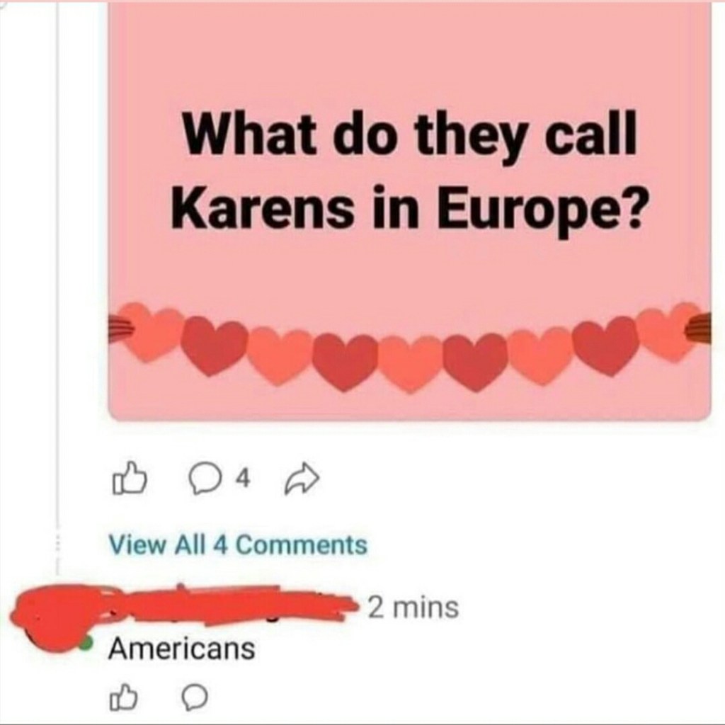 What do they call Karens in Europe? Americans. Ouch.