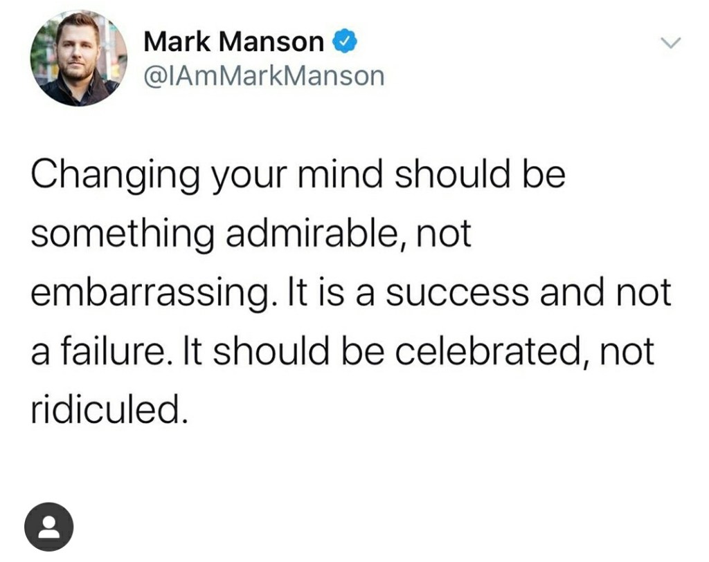 Changing your mind should be something admirable, not embarrassing. It is a success and not a failure. It should be celebrated, not ridiculed. 