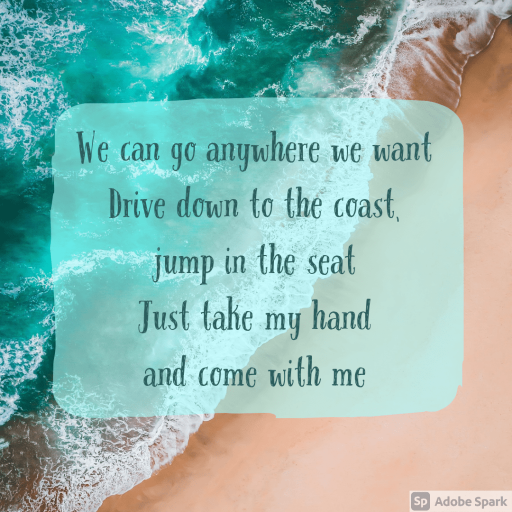 Lyrics from Eastside: We can go anywhere we want Drive down to the coast, jump in the seat Just take my hand and come with me