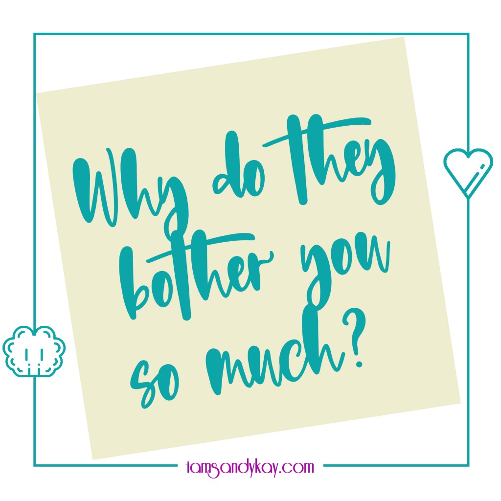 Why Do They Bother You So Much?