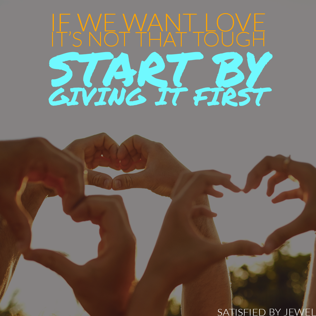 Satisfied by Jewel Lyrics:
If we want love, it's not that tough;
Start by giving it first.
