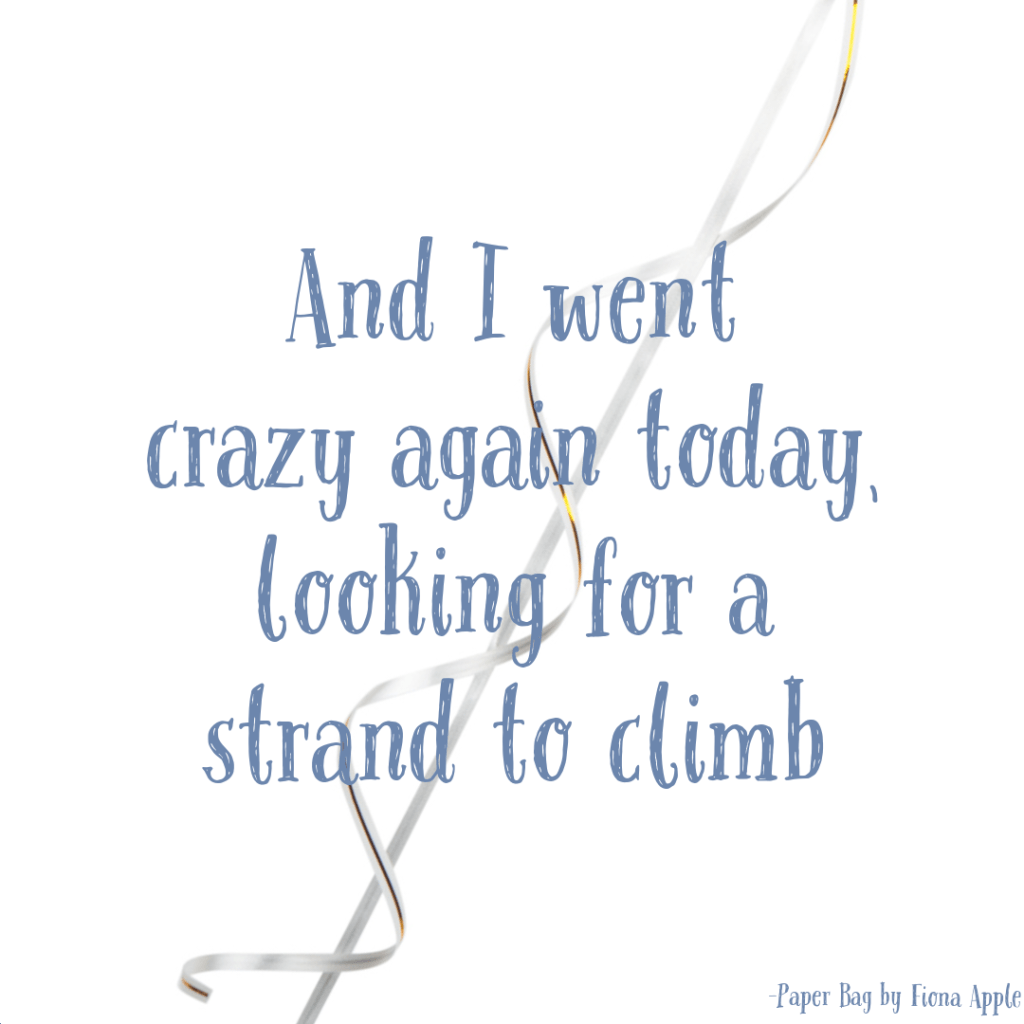 Lyrics from Paper Bag by Fiona Apple:
"And I went crazy again today, looking for a strand to climb"